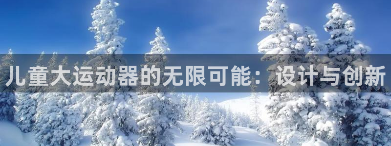 凯捷体育娱乐是那个系列的台子:儿童大运动器的无限可能:设计与