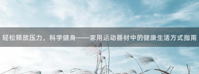 凯捷体育代理:轻松释放压力,科学健身——家用运动器材中的健康
