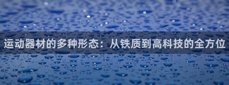 凯捷体育招商电话:运动器材的多种形态:从铁质到高科技的全方位
